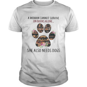 A Woman Cannot Survive On Books Alone She Also Needs A Dog Paw Shirt
